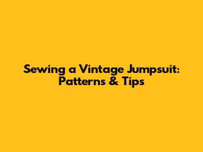 Sewing a Vintage Jumpsuit: Patterns & Tips