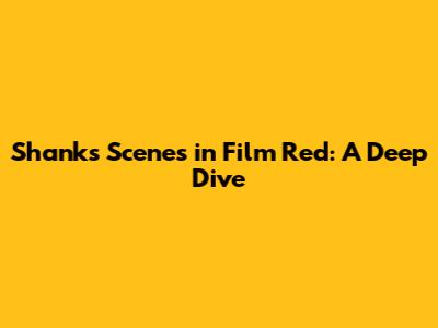 Shanks' Scenes in Film Red: A Deep Dive