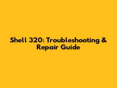 Shell 320: Troubleshooting & Repair Guide
