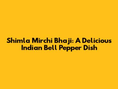 Shimla Mirchi Bhaji: A Delicious Indian Bell Pepper Dish