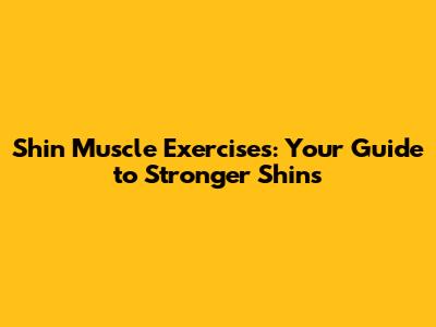 Shin Muscle Exercises: Your Guide to Stronger Shins