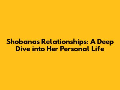 Shobana's Relationships: A Deep Dive into Her Personal Life