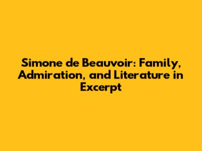 Simone de Beauvoir: Family, Admiration, and Literature in Excerpt
