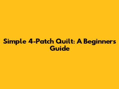 Simple 4-Patch Quilt: A Beginner's Guide