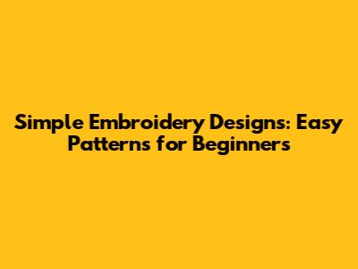 Simple Embroidery Designs: Easy Patterns for Beginners
