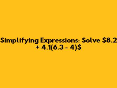 Simplifying Expressions: Solve $8.2 + 4.1(6.3 - 4)$