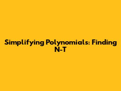 Simplifying Polynomials: Finding N-T