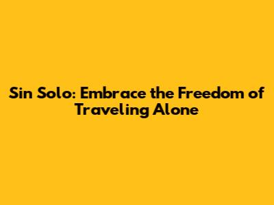 Sin Solo: Embrace the Freedom of Traveling Alone