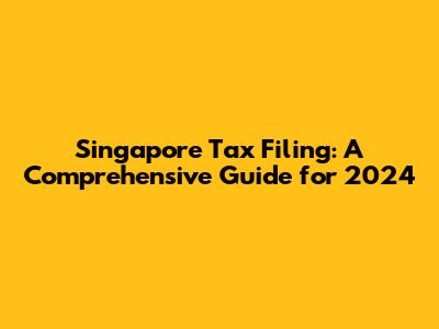 Singapore Tax Filing: A Comprehensive Guide for 2024