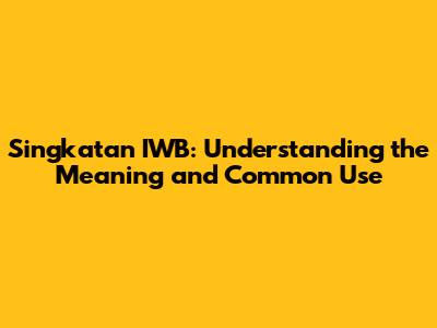 Singkatan IWB: Understanding the Meaning and Common Use