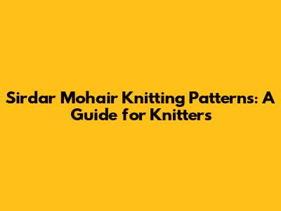 Sirdar Mohair Knitting Patterns: A Guide for Knitters