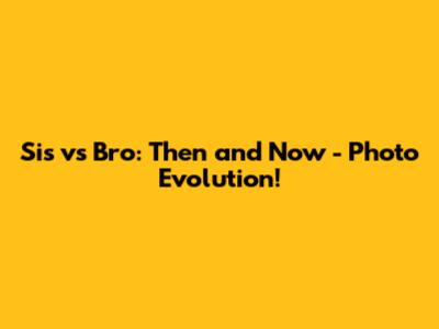 Sis vs Bro: Then and Now - Photo Evolution!