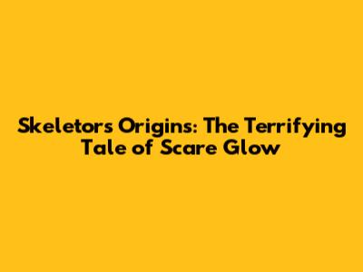 Skeletor's Origins: The Terrifying Tale of Scare Glow