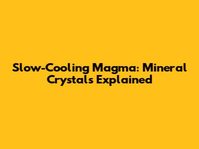 Slow-Cooling Magma: Mineral Crystals Explained