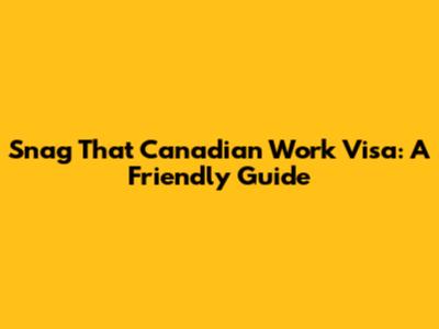 Snag That Canadian Work Visa: A Friendly Guide