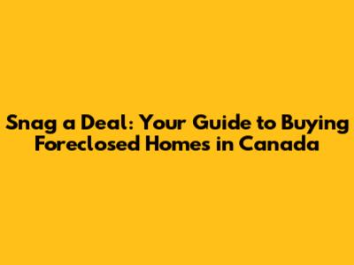Snag a Deal: Your Guide to Buying Foreclosed Homes in Canada