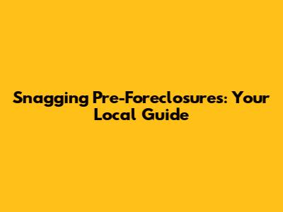 Snagging Pre-Foreclosures: Your Local Guide
