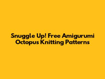 Snuggle Up! Free Amigurumi Octopus Knitting Patterns