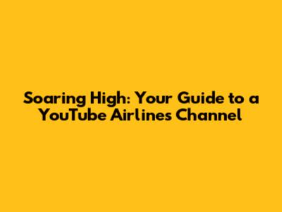 Soaring High: Your Guide to a YouTube Airlines Channel