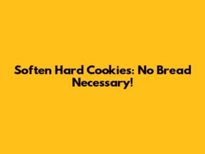 Soften Hard Cookies: No Bread Necessary!