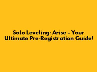 Solo Leveling: Arise - Your Ultimate Pre-Registration Guide!