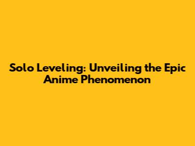 Solo Leveling: Unveiling the Epic Anime Phenomenon
