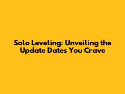 Solo Leveling: Unveiling the Update Dates You Crave