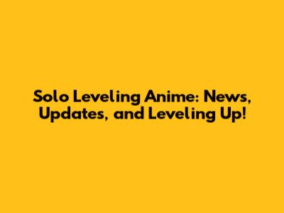 Solo Leveling Anime: News, Updates, and Leveling Up!