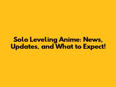 Solo Leveling Anime: News, Updates, and What to Expect!