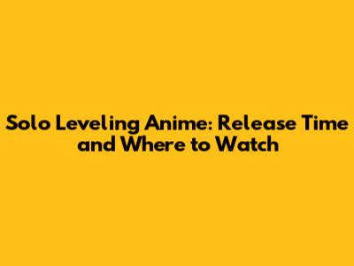 Solo Leveling Anime: Release Time and Where to Watch
