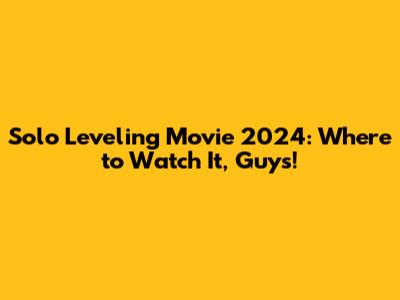 Solo Leveling Movie 2024: Where to Watch It, Guys!
