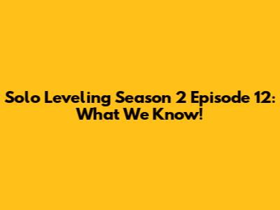 Solo Leveling Season 2 Episode 12: What We Know!