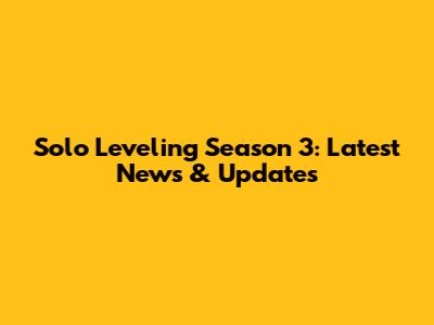 Solo Leveling Season 3: Latest News & Updates