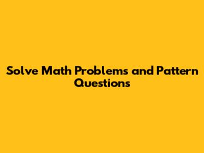 Solve Math Problems and Pattern Questions