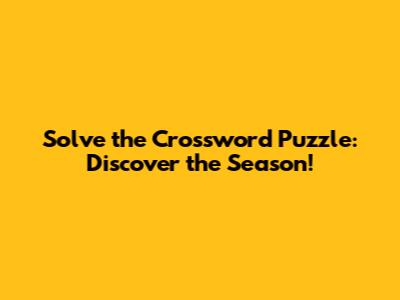 Solve the Crossword Puzzle: Discover the Season!