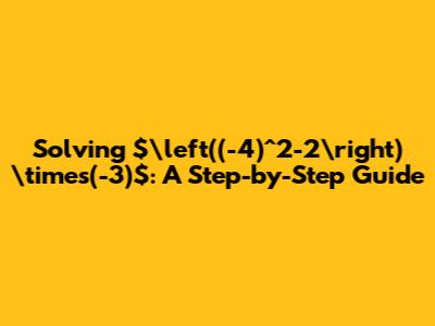 Solving $\left((-4)^2-2\right) \times(-3)$: A Step-by-Step Guide