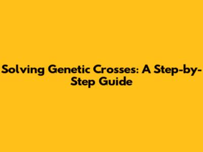 Solving Genetic Crosses: A Step-by-Step Guide