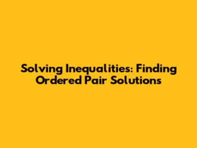 Solving Inequalities: Finding Ordered Pair Solutions