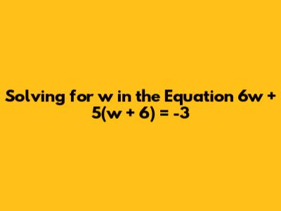 Solving for w in the Equation 6w + 5(w + 6) = -3