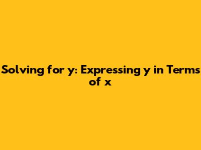 Solving for y: Expressing y in Terms of x