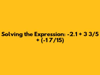 Solving the Expression: -2.1 + 3 3/5 + (-1 7/15)