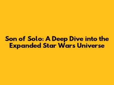 Son of Solo: A Deep Dive into the Expanded Star Wars Universe