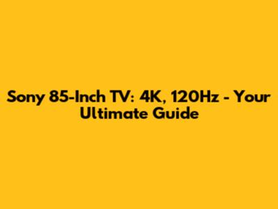 Sony 85-Inch TV: 4K, 120Hz - Your Ultimate Guide