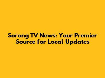 Sorong TV News: Your Premier Source for Local Updates