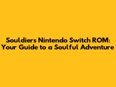 Souldiers Nintendo Switch ROM: Your Guide to a Soulful Adventure