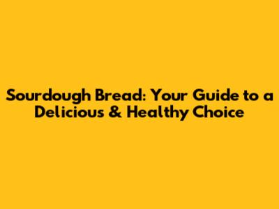 Sourdough Bread: Your Guide to a Delicious & Healthy Choice