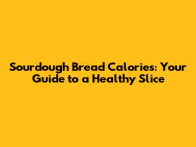 Sourdough Bread Calories: Your Guide to a Healthy Slice