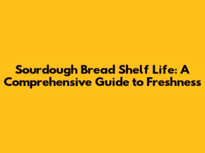 Sourdough Bread Shelf Life: A Comprehensive Guide to Freshness