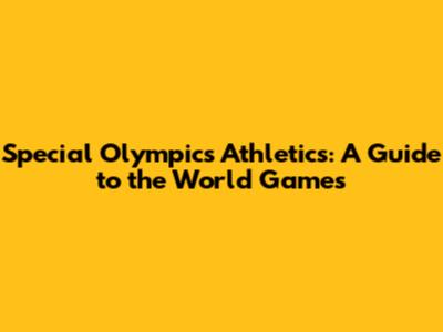Special Olympics Athletics: A Guide to the World Games