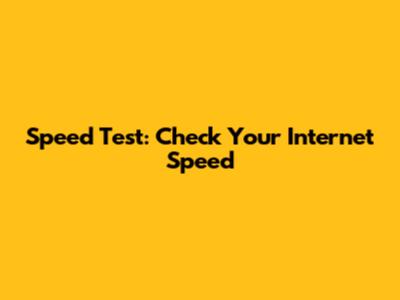 Speed Test: Check Your Internet Speed